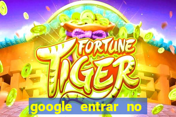 google entrar no jogo de c****