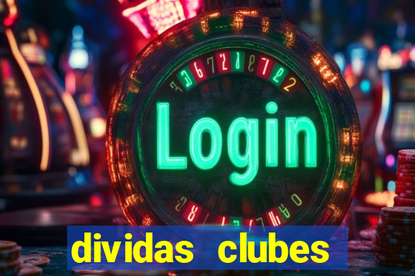 dividas clubes brasileiros 2024