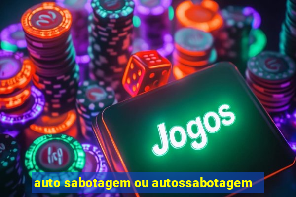 auto sabotagem ou autossabotagem