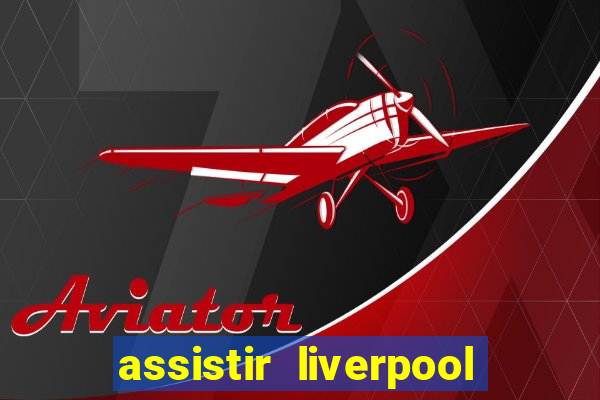 assistir liverpool ao vivo futemax