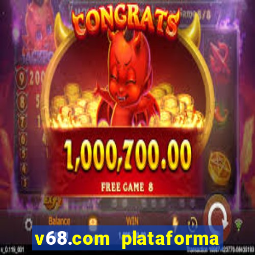 v68.com plataforma de jogos