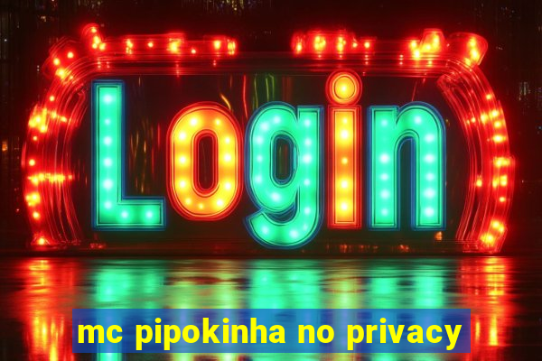 mc pipokinha no privacy