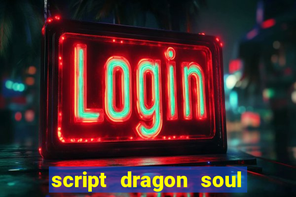 script dragon soul mobile 2024