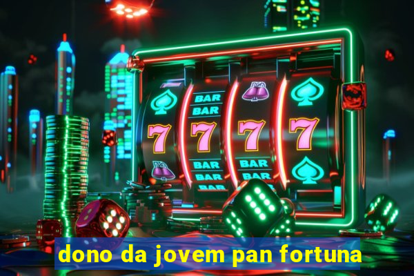 dono da jovem pan fortuna