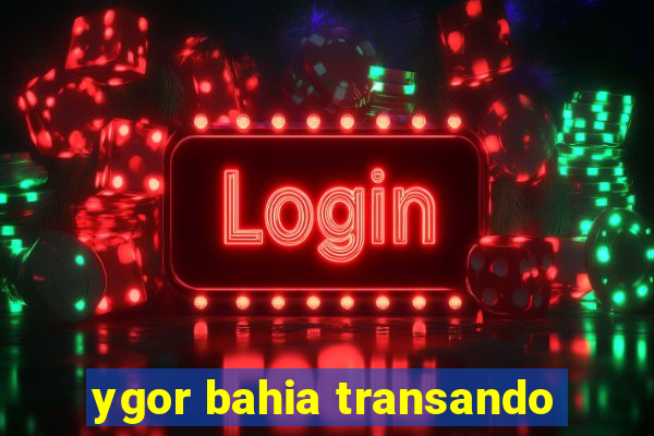 ygor bahia transando