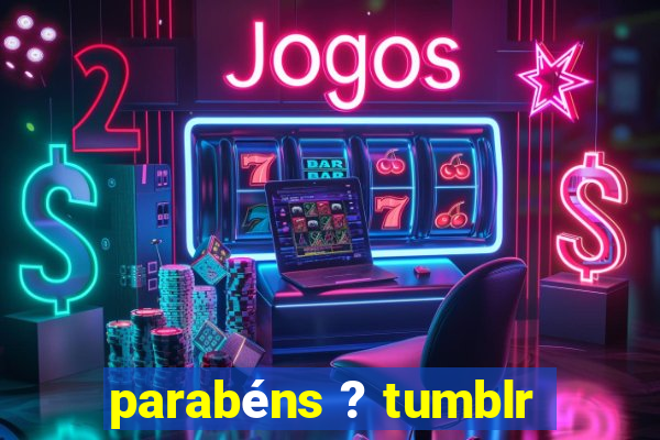 parabéns ? tumblr