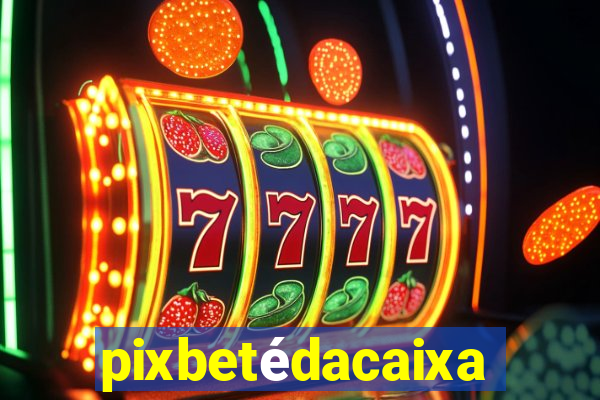pixbetédacaixa