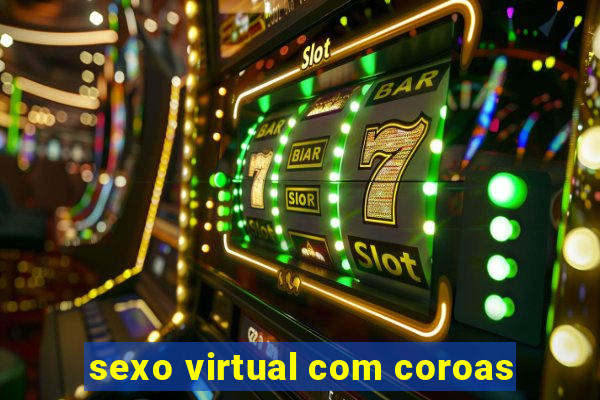 sexo virtual com coroas