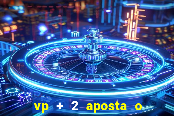 vp + 2 aposta o que significa