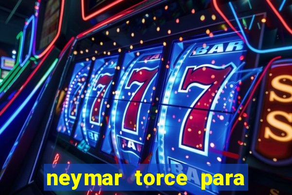 neymar torce para qual time