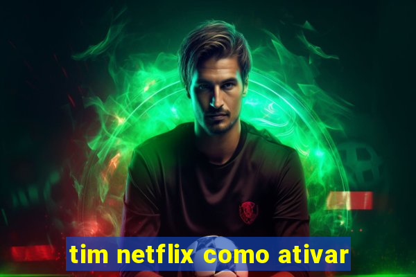 tim netflix como ativar