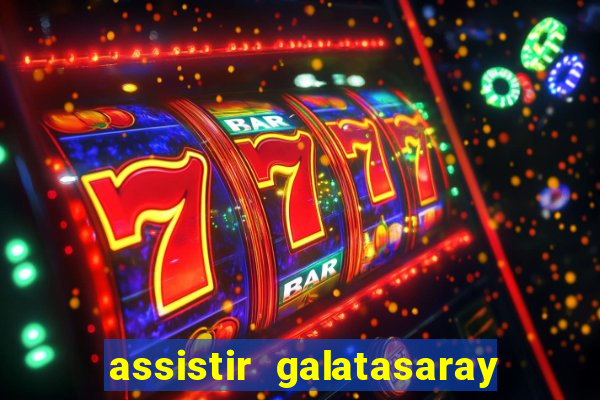 assistir galatasaray ao vivo