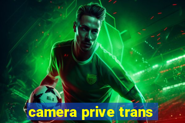 camera prive trans