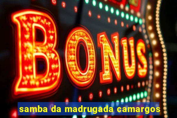 samba da madrugada camargos