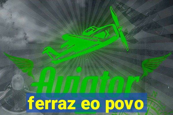 ferraz eo povo