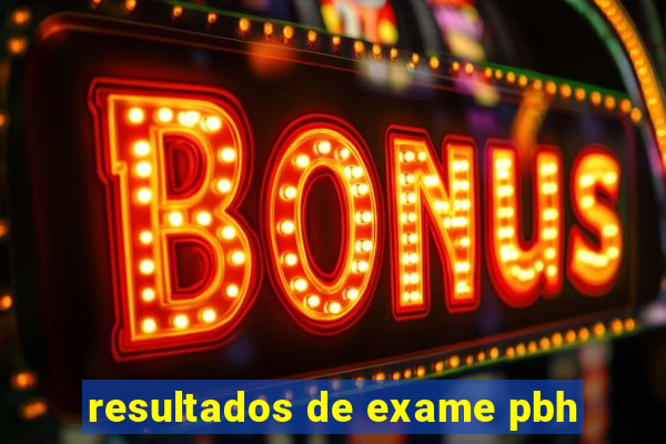 resultados de exame pbh