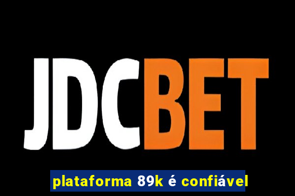 plataforma 89k é confiável