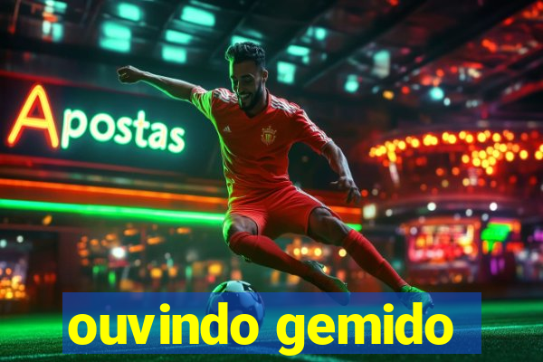 ouvindo gemido