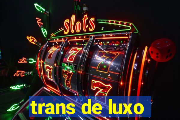 trans de luxo