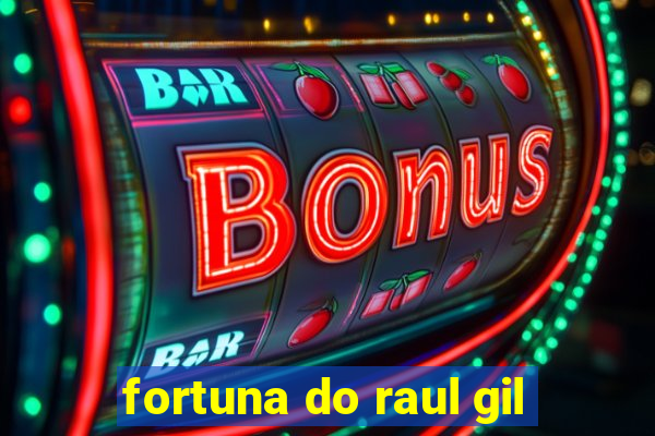 fortuna do raul gil
