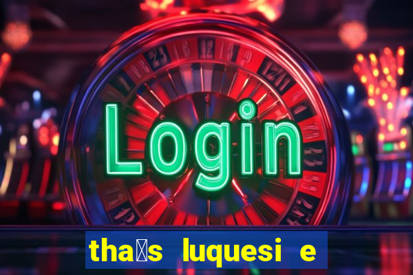 tha铆s luquesi e filha de beth luquesi