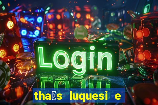 tha铆s luquesi e filha de beth luquesi