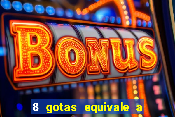 8 gotas equivale a quantos ml