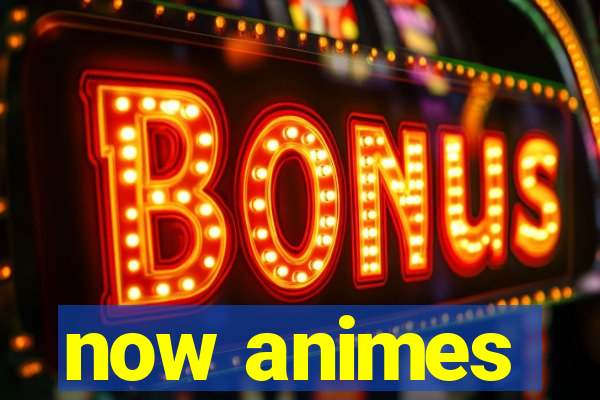 now animes