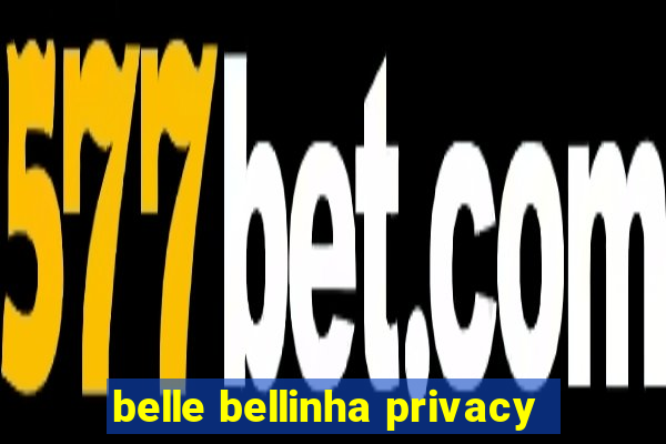 belle bellinha privacy