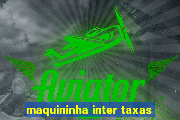 maquininha inter taxas