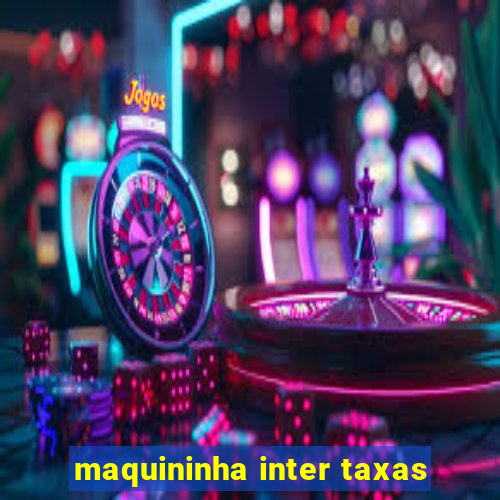 maquininha inter taxas