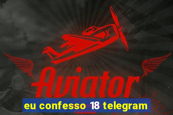 eu confesso 18 telegram