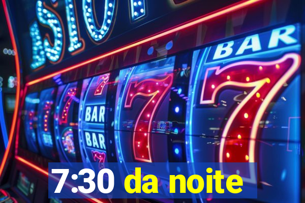 7:30 da noite