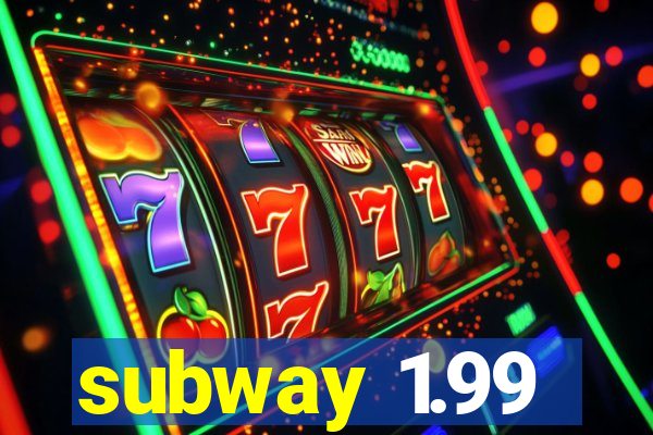 subway 1.99