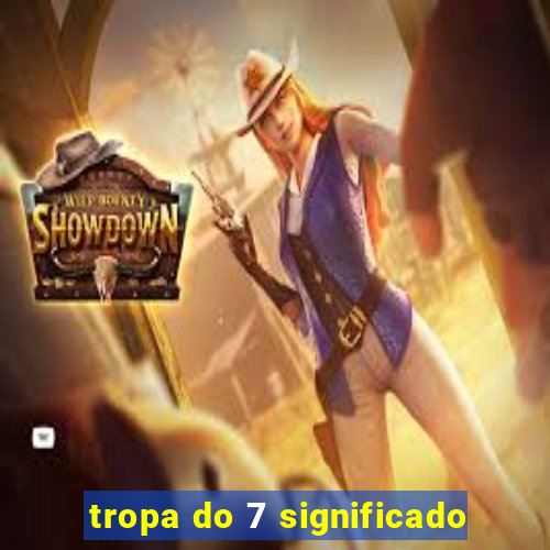 tropa do 7 significado