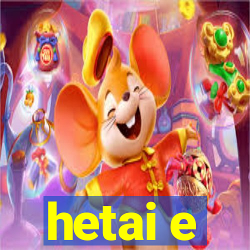 hetai e
