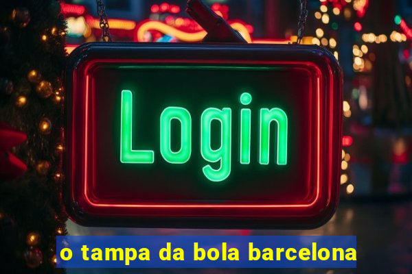 o tampa da bola barcelona