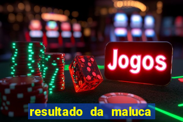 resultado da maluca de hoje da paratodos bahia