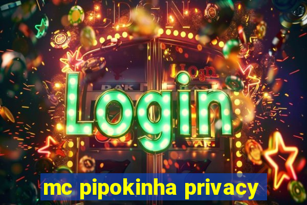 mc pipokinha privacy