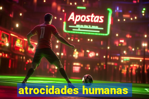 atrocidades humanas