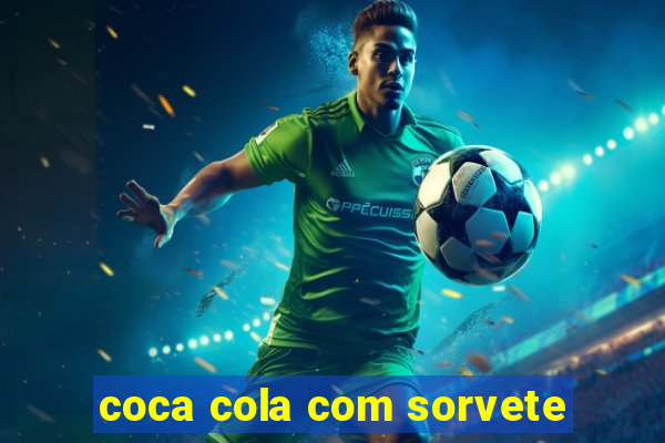 coca cola com sorvete