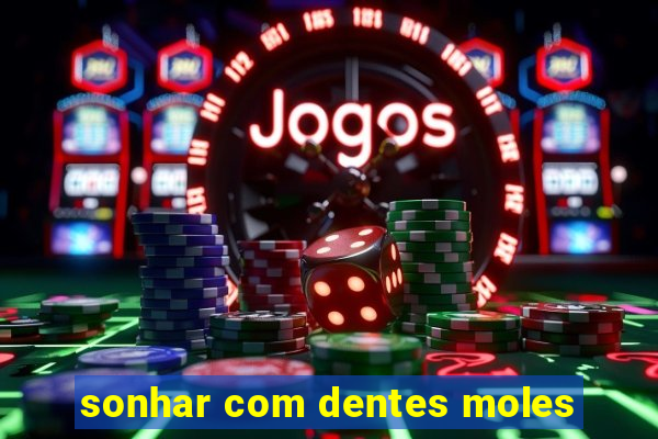 sonhar com dentes moles