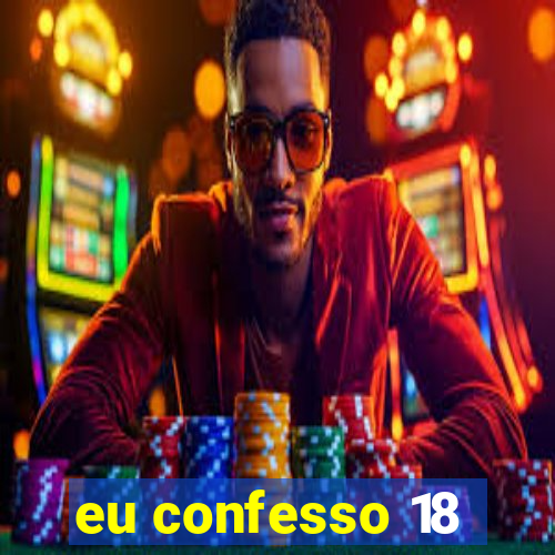 eu confesso 18