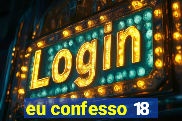 eu confesso 18