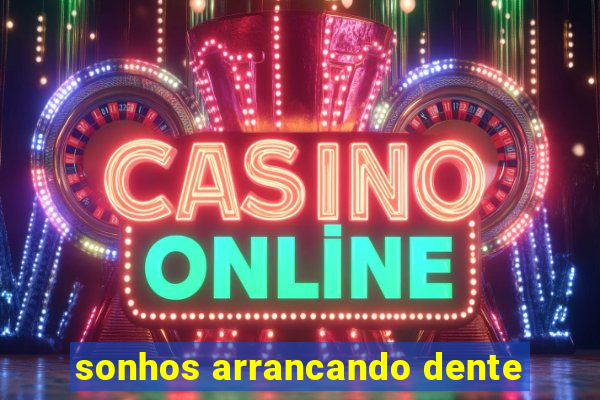 sonhos arrancando dente
