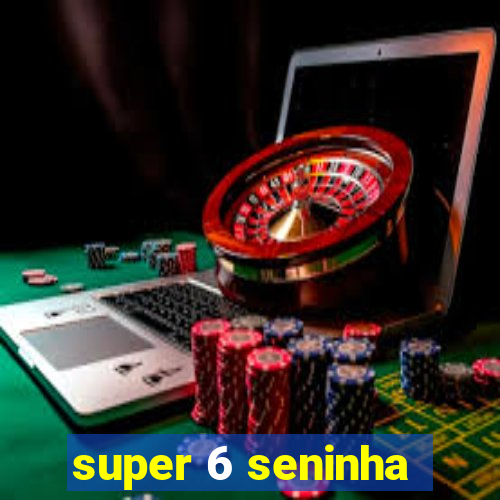super 6 seninha