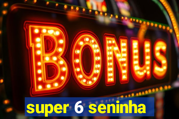 super 6 seninha