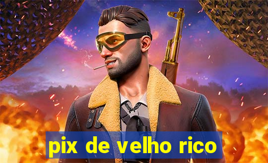 pix de velho rico