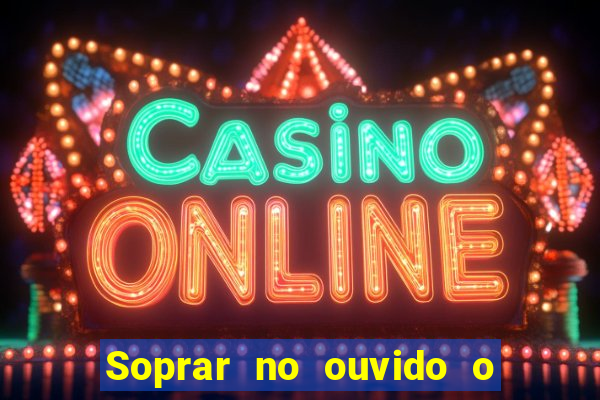 Soprar no ouvido o que significa de uma pessoa