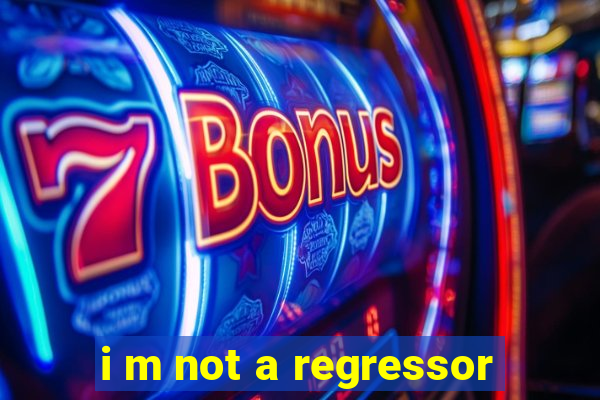 i m not a regressor